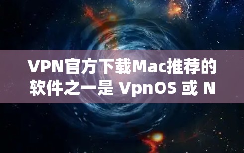VPN官方下载Mac推荐的软件之一是 VpnOS 或 Netnety，这些软件在支持Mac设备方面表现较好。以下是一些推荐的VPN软件