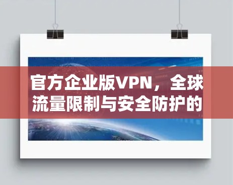 官方企业版VPN,全球流量限制与安全防护的优质选择 官方企业版VPN,全球流量限制与安全防护的优质选择