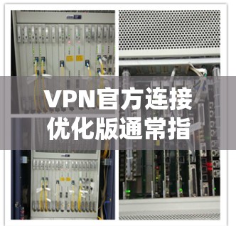 VPN官方连接优化版通常指的是针对普通用户或偶尔使用VPN的用户，提供了一种更高效、更稳定、更便捷的连接方式。以下是优化VPN连接的几个关键步骤和建议