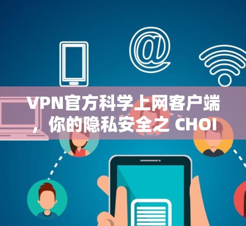VPN官方科学上网客户端，你的隐私安全之 CHOICE