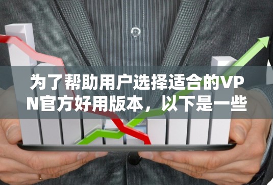 为了帮助用户选择适合的VPN官方好用版本，以下是一些详细的建议和步骤