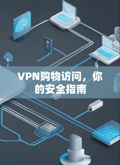 VPN购物访问，你的安全指南