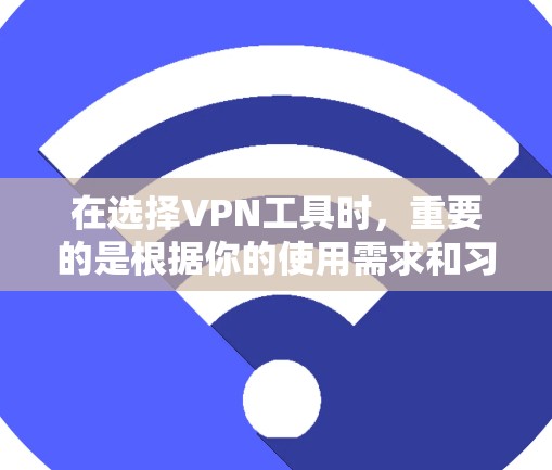 在选择VPN工具时，重要的是根据你的使用需求和习惯来决定。以下是对几个主要VPN工具的详细介绍，帮助你做出选择