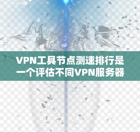 VPN工具节点测速排行是一个评估不同VPN服务器性能的工具，主要通过测速数据来比较服务器的稳定性和连接速度。以下是对VPN工具节点测速排行的详细分析和建议