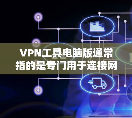 VPN工具电脑版通常指的是专门用于连接网络的电脑软件，能够提供VPN服务。以下是几种常用的VPN工具及其特点