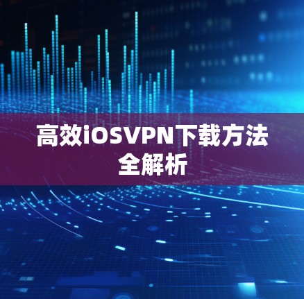 高效iOSVPN下载方法全解析