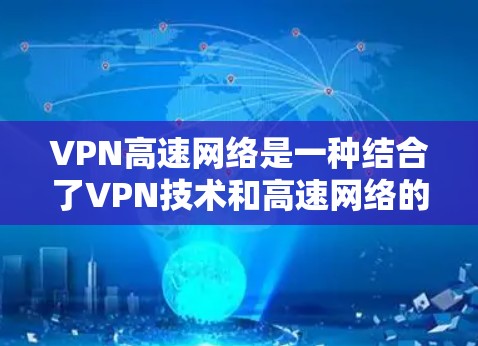 VPN高速网络是一种结合了VPN技术和高速网络的解决方案，旨在提供安全、高效且灵活的网络连接体验。以下是对该主题的详细总结和建议