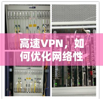 高速VPN，如何优化网络性能与用户体验