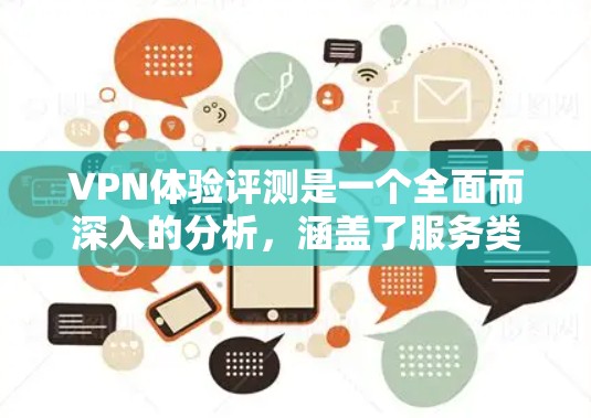 VPN体验评测是一个全面而深入的分析，涵盖了服务类型、使用体验、安全性、价格、适用性等多个方面。以下是详细的VPN体验评测内容