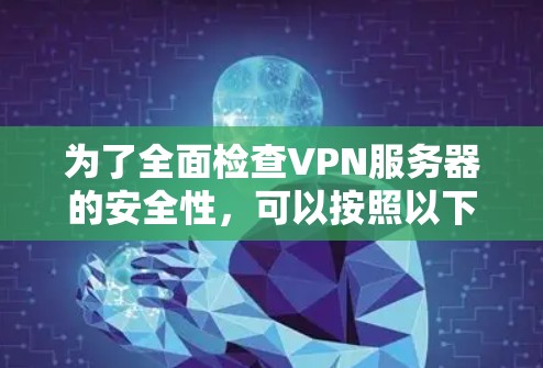 为了全面检查VPN服务器的安全性，可以按照以下步骤进行