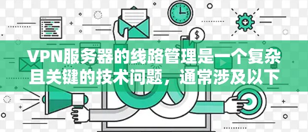 VPN服务器的线路管理是一个复杂且关键的技术问题，通常涉及以下几个方面