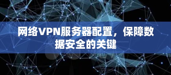 网络VPN服务器配置，保障数据安全的关键