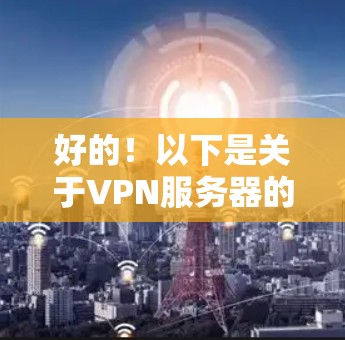 好的！以下是关于VPN服务器的一些常见类型和推荐列表，供你参考