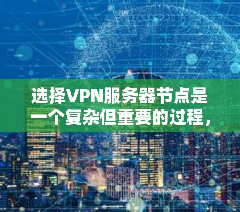 选择VPN服务器节点是一个复杂但重要的过程，需要综合考虑多个因素以确保安全、可靠和高效。以下是一个详细的攻略，帮助您在选择VPN服务器节点时做出明智的决策