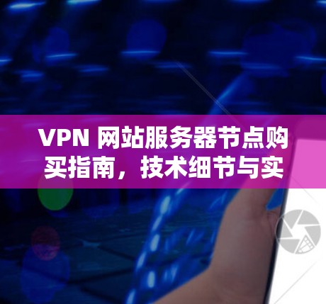 VPN 网站服务器节点购买指南，技术细节与实际操作