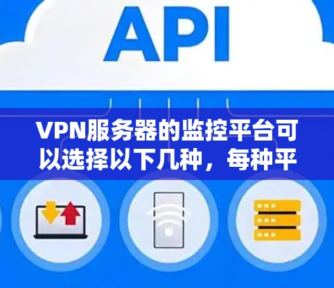 VPN服务器的监控平台可以选择以下几种，每种平台各有其特点和适用场景
