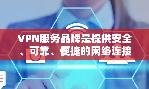 VPN服务品牌是提供安全、可靠、便捷的网络连接服务的重要来源。以下是几个著名的VPN品牌