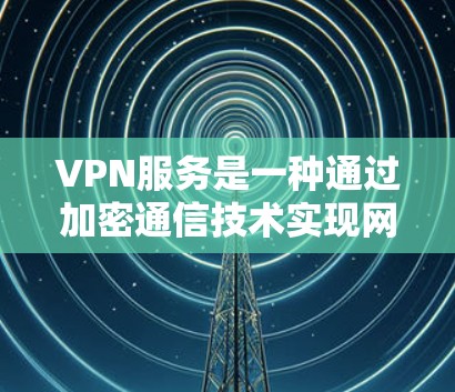 VPN服务是一种通过加密通信技术实现网络连接的工具，帮助用户访问远程服务器。以下是对VPN服务的分析