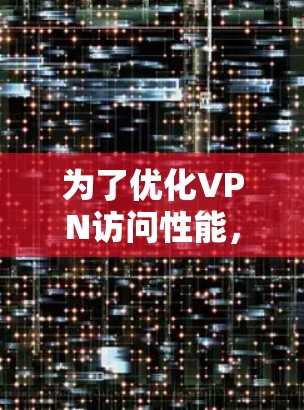 为了优化VPN访问性能，以下是一个扩展的优化方案，涵盖了多个关键方面，旨在全面提升网络效率和安全性