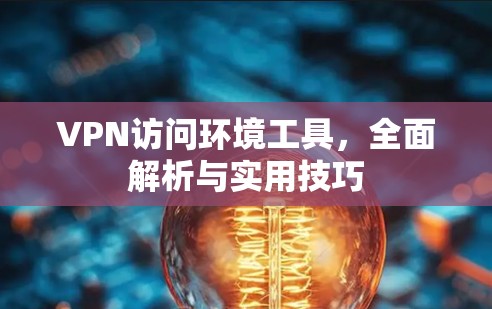 VPN访问环境工具，全面解析与实用技巧