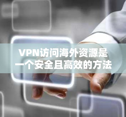 VPN访问海外资源是一个安全且高效的方法，以下是详细的步骤和注意事项