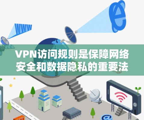 VPN访问规则是保障网络安全和数据隐私的重要法律依据，以下是根据不同场景和用户身份设计的 VPN 禁用规则