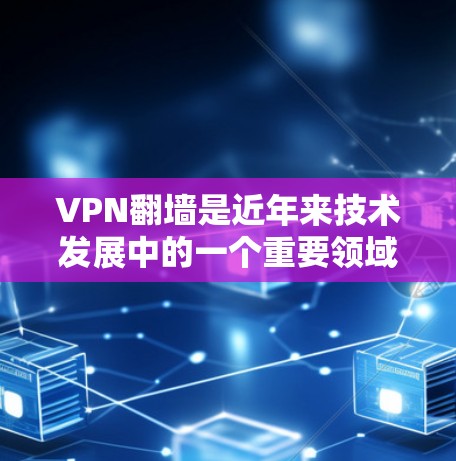 VPN翻墙是近年来技术发展中的一个重要领域，涉及如何利用人工智能和区块链等技术来增强网络安全。以下是关于VPN翻墙的最新版本的详细分析