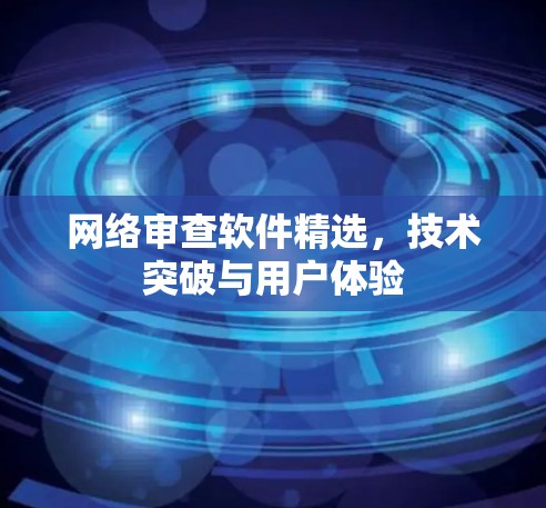网络审查软件精选，技术突破与用户体验