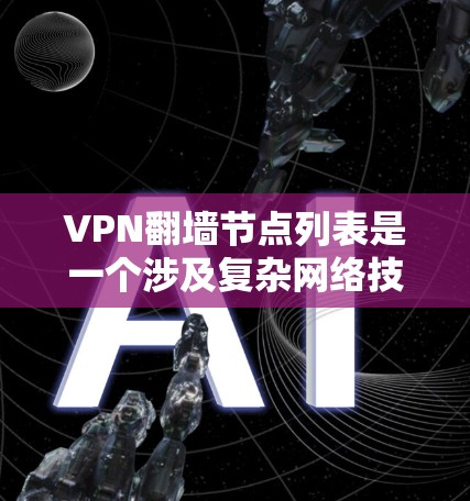 VPN翻墙节点列表是一个涉及复杂网络技术和设备配置的领域。以下是关于VPN翻墙节点的详细总结