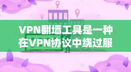 VPN翻墙工具是一种在VPN协议中绕过服务器连接的工具，将用户连接到另一台服务器，从而访问外国网站。以下是几种常见的VPN翻墙工具及其使用方法