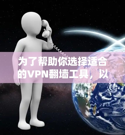 为了帮助你选择适合的VPN翻墙工具，以下是一个系统化的指南