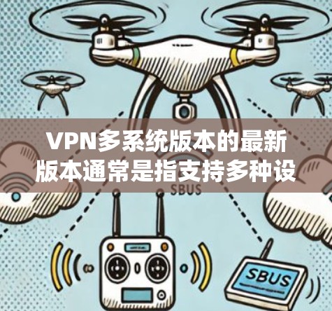 VPN多系统版本的最新版本通常是指支持多种设备操作系统（如iOS、Android、Mac等）的VPN软件。以下是一些支持多种系统平台的VPN软件推荐