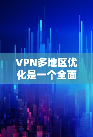 VPN多地区优化是一个全面而细致的过程，旨在确保在多个地区的网络环境中提供安全、可靠和高效的网络连接。以下是对这一过程的详细总结和建议