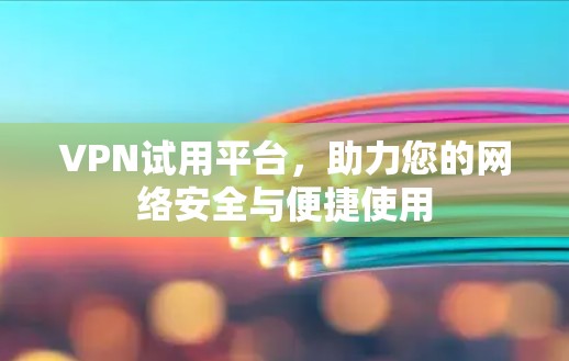 VPN试用平台，助力您的网络安全与便捷使用