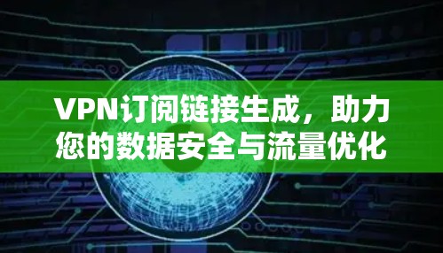 VPN订阅链接生成，助力您的数据安全与流量优化