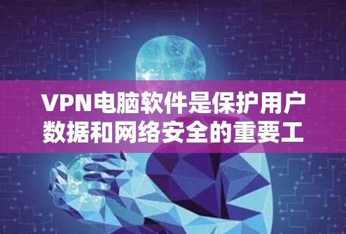 VPN电脑软件是保护用户数据和网络安全的重要工具，以下是几种常见的选择
