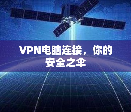 VPN电脑连接，你的安全之伞