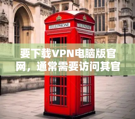 要下载VPN电脑版官网，通常需要访问其官方网站。以下是一个常见的步骤，适用于大多数VPN服务