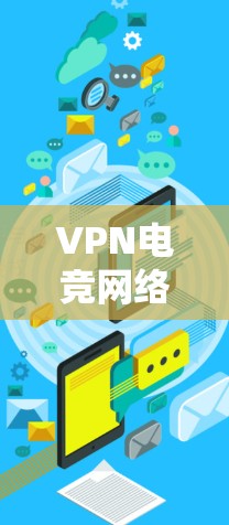 VPN电竞网络是一个结合了虚拟网络和电竞的创新概念，旨在通过技术手段在电竞比赛中提供便利和高效的服务。以下是关于VPN电竞网络的详细分析