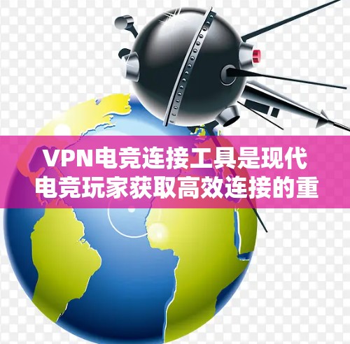 VPN电竞连接工具是现代电竞玩家获取高效连接的重要手段，能够帮助他们更好地利用高速网络进行游戏和比赛。以下是对这些工具的分步解释