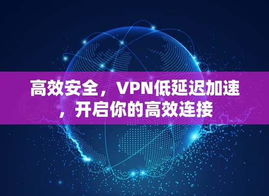 高效安全，VPN低延迟加速，开启你的高效连接