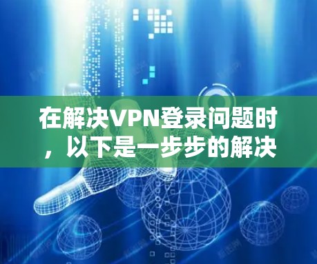 在解决VPN登录问题时，以下是一步步的解决方案
