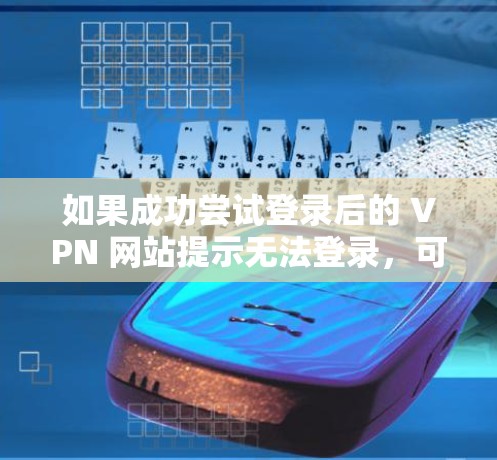 如果成功尝试登录后的 VPN 网站提示无法登录，可以按照以下步骤进行修复