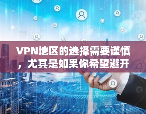 VPN地区的选择需要谨慎，尤其是如果你希望避开潜在的敏感内容或安全风险，以下是一些隐藏的VPN地区和IP地址建议