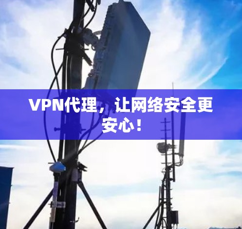 VPN代理，让网络安全更安心！