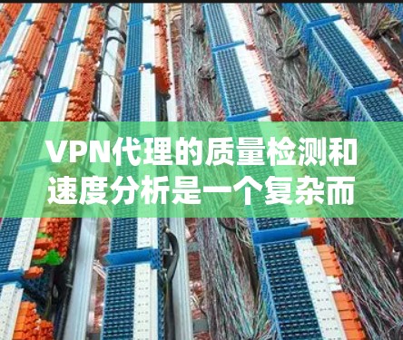 VPN代理的质量检测和速度分析是一个复杂而关键的过程，旨在确保用户能够获得稳定、快速的网络连接体验。以下是对该领域问题的系统性总结和解决方案