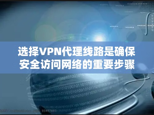 选择VPN代理线路是确保安全访问网络的重要步骤。以下是一些综合考虑的因素和建议，帮助你更好地规划你的VPN设备配置
