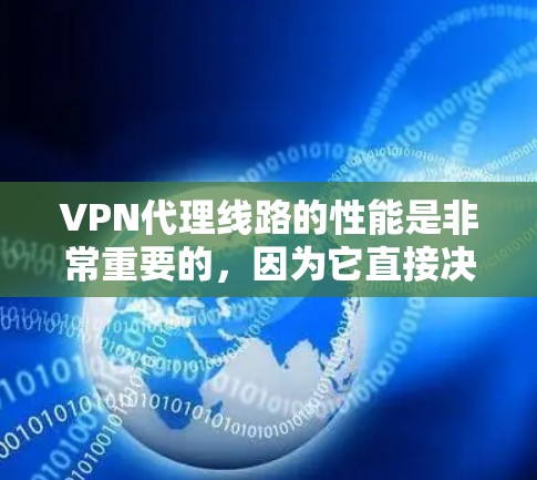 VPN代理线路的性能是非常重要的，因为它直接决定了用户设备能否正常连接和使用VPN服务。以下是对VPN代理线路测速的分析，帮助你更好地理解和优化你的VPN配置