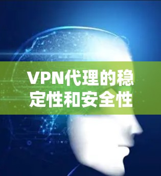 VPN代理的稳定性和安全性是用户使用时非常关键的因素。以下是全面分析VPN代理稳定性和安全性的步骤