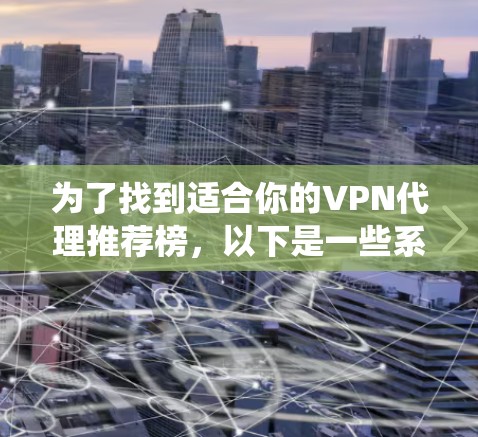 为了找到适合你的VPN代理推荐榜，以下是一些系统化的步骤和建议，帮助你更好地选择